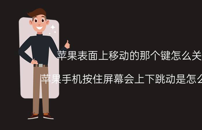 苹果表面上移动的那个键怎么关闭 苹果手机按住屏幕会上下跳动是怎么回事？